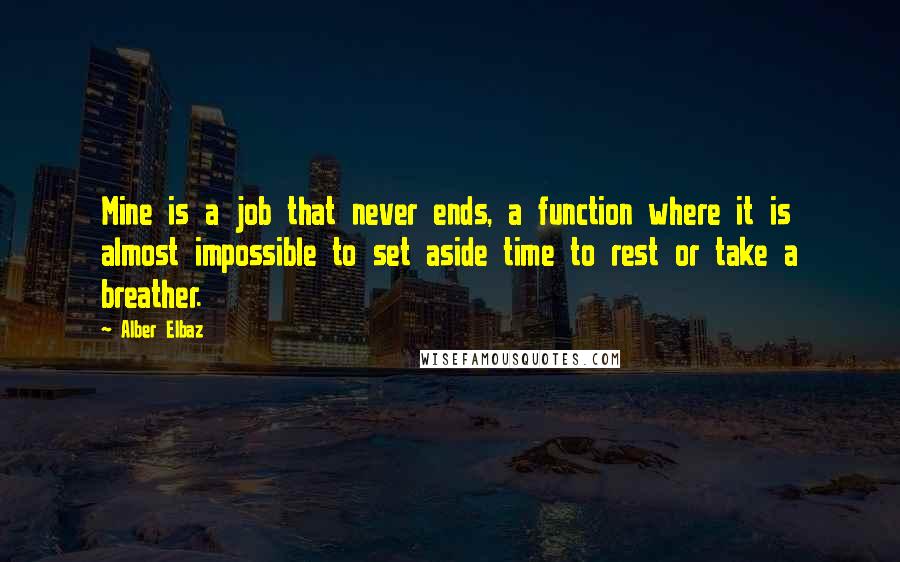 Alber Elbaz Quotes: Mine is a job that never ends, a function where it is almost impossible to set aside time to rest or take a breather.