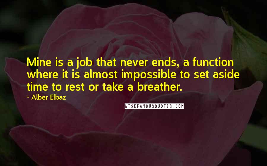 Alber Elbaz Quotes: Mine is a job that never ends, a function where it is almost impossible to set aside time to rest or take a breather.