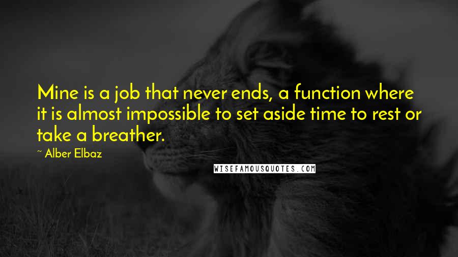 Alber Elbaz Quotes: Mine is a job that never ends, a function where it is almost impossible to set aside time to rest or take a breather.