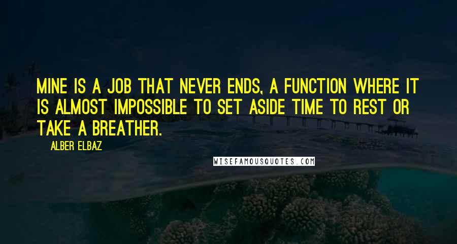 Alber Elbaz Quotes: Mine is a job that never ends, a function where it is almost impossible to set aside time to rest or take a breather.