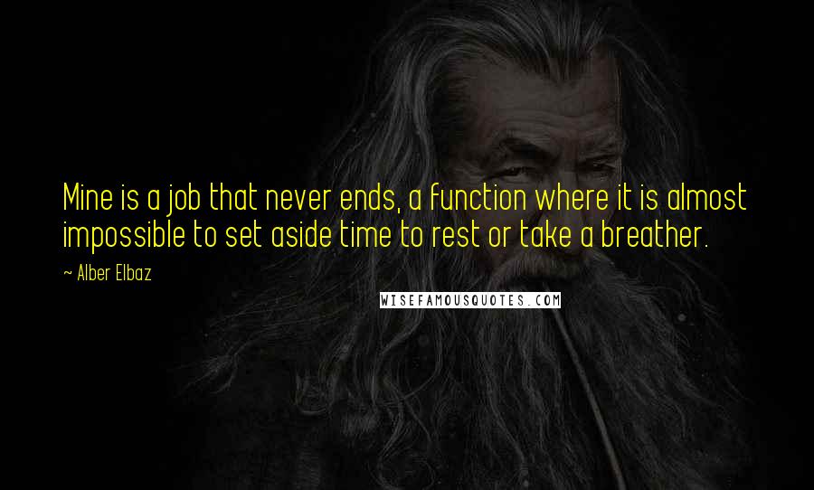 Alber Elbaz Quotes: Mine is a job that never ends, a function where it is almost impossible to set aside time to rest or take a breather.