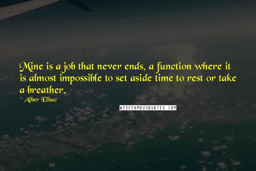 Alber Elbaz Quotes: Mine is a job that never ends, a function where it is almost impossible to set aside time to rest or take a breather.