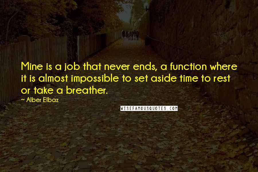 Alber Elbaz Quotes: Mine is a job that never ends, a function where it is almost impossible to set aside time to rest or take a breather.