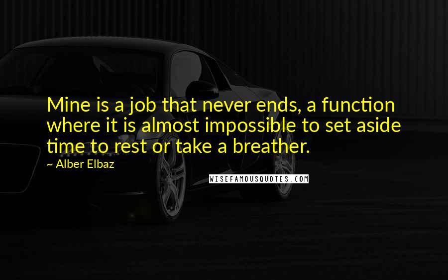 Alber Elbaz Quotes: Mine is a job that never ends, a function where it is almost impossible to set aside time to rest or take a breather.