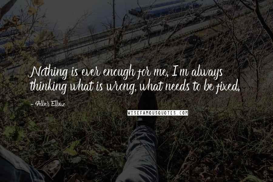 Alber Elbaz Quotes: Nothing is ever enough for me. I'm always thinking what is wrong, what needs to be fixed.