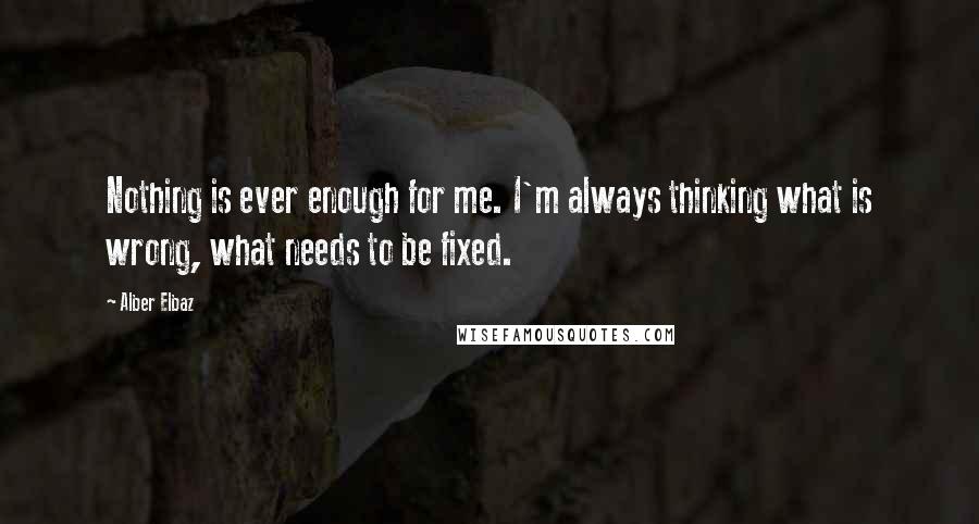 Alber Elbaz Quotes: Nothing is ever enough for me. I'm always thinking what is wrong, what needs to be fixed.