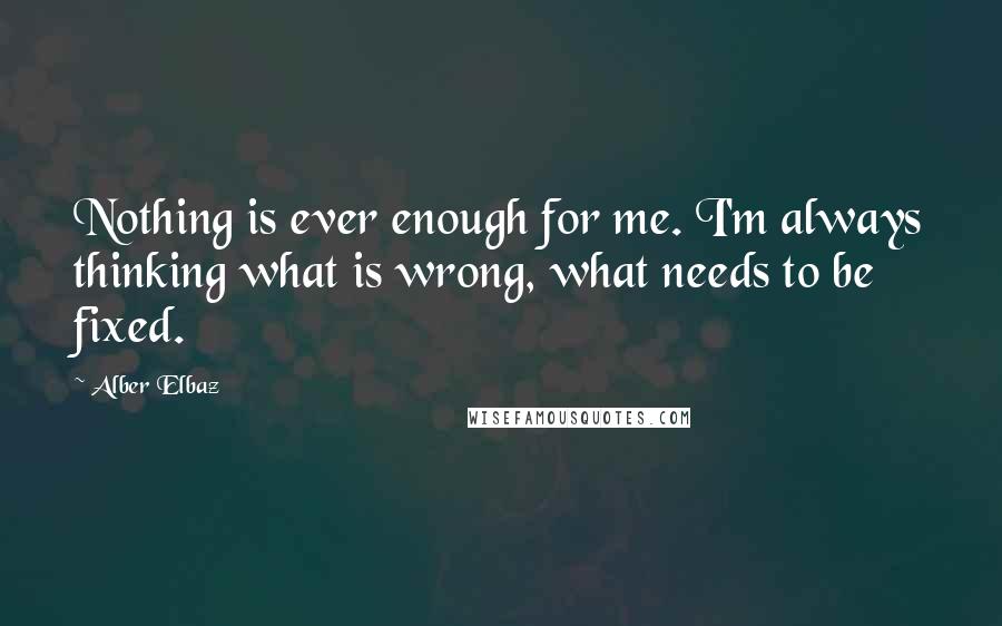 Alber Elbaz Quotes: Nothing is ever enough for me. I'm always thinking what is wrong, what needs to be fixed.