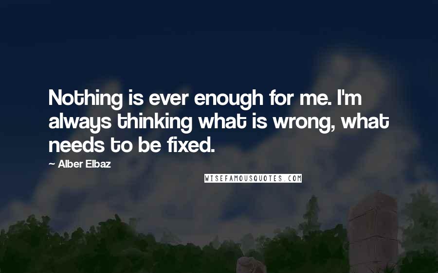 Alber Elbaz Quotes: Nothing is ever enough for me. I'm always thinking what is wrong, what needs to be fixed.