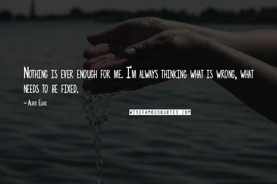 Alber Elbaz Quotes: Nothing is ever enough for me. I'm always thinking what is wrong, what needs to be fixed.