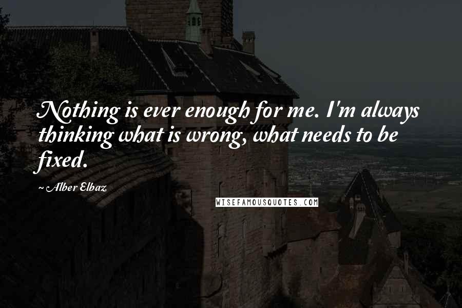 Alber Elbaz Quotes: Nothing is ever enough for me. I'm always thinking what is wrong, what needs to be fixed.