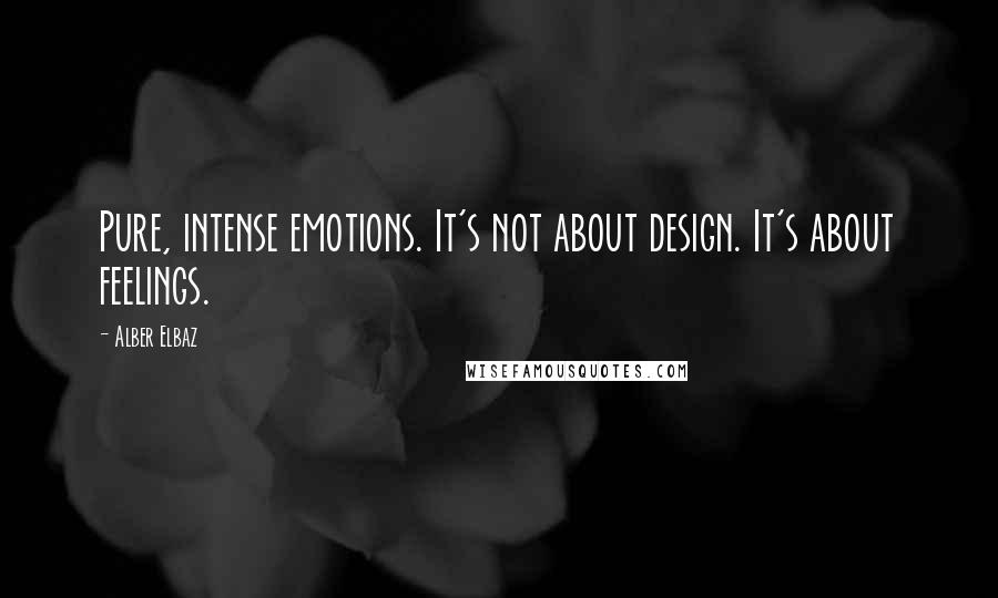 Alber Elbaz Quotes: Pure, intense emotions. It's not about design. It's about feelings.