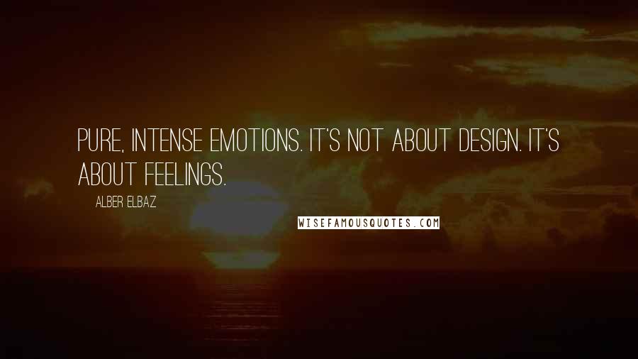 Alber Elbaz Quotes: Pure, intense emotions. It's not about design. It's about feelings.