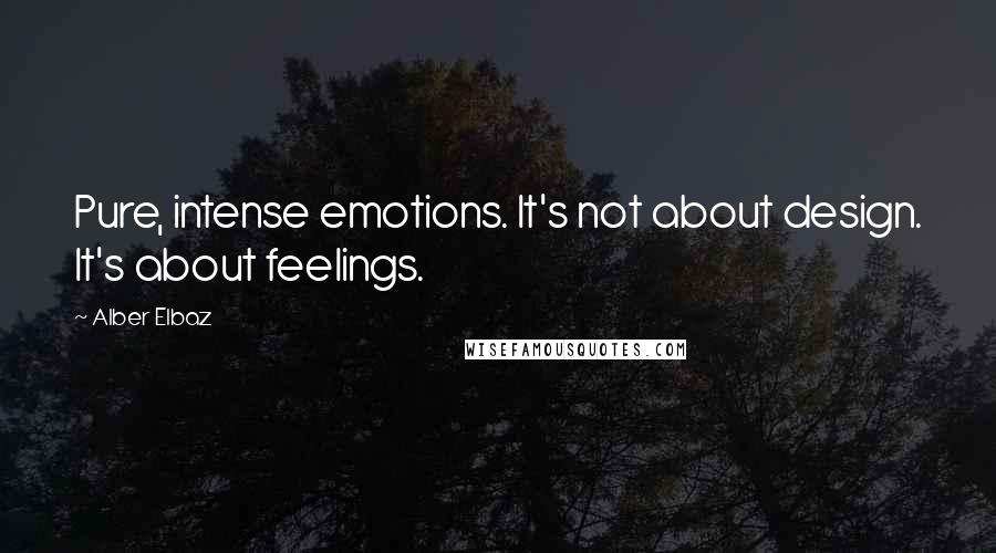 Alber Elbaz Quotes: Pure, intense emotions. It's not about design. It's about feelings.