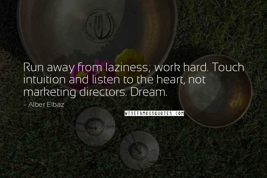 Alber Elbaz Quotes: Run away from laziness; work hard. Touch intuition and listen to the heart, not marketing directors. Dream.