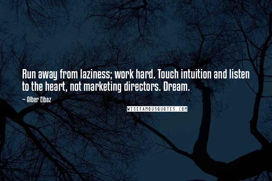 Alber Elbaz Quotes: Run away from laziness; work hard. Touch intuition and listen to the heart, not marketing directors. Dream.