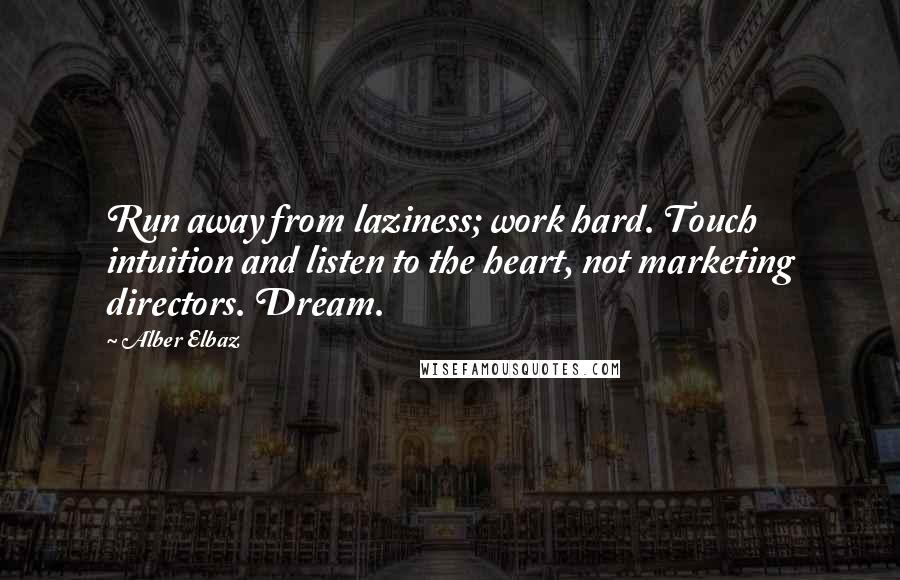 Alber Elbaz Quotes: Run away from laziness; work hard. Touch intuition and listen to the heart, not marketing directors. Dream.