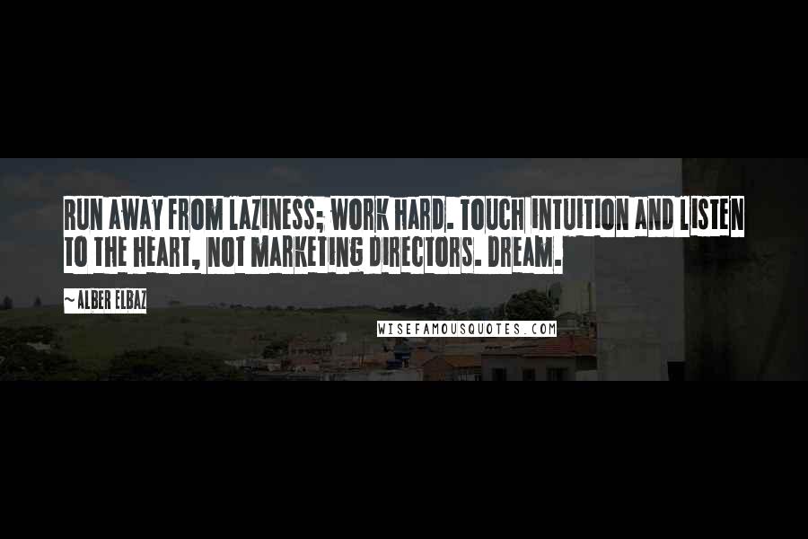 Alber Elbaz Quotes: Run away from laziness; work hard. Touch intuition and listen to the heart, not marketing directors. Dream.