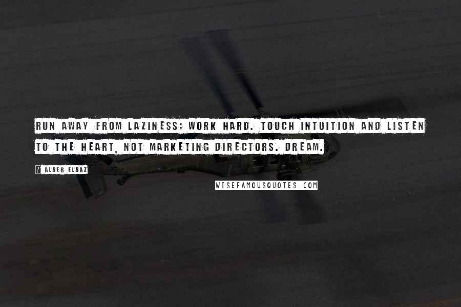 Alber Elbaz Quotes: Run away from laziness; work hard. Touch intuition and listen to the heart, not marketing directors. Dream.