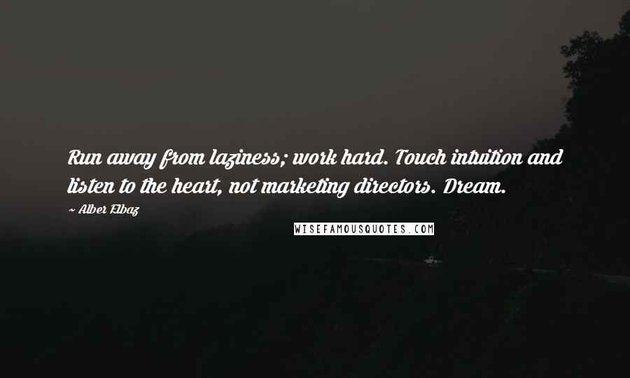 Alber Elbaz Quotes: Run away from laziness; work hard. Touch intuition and listen to the heart, not marketing directors. Dream.