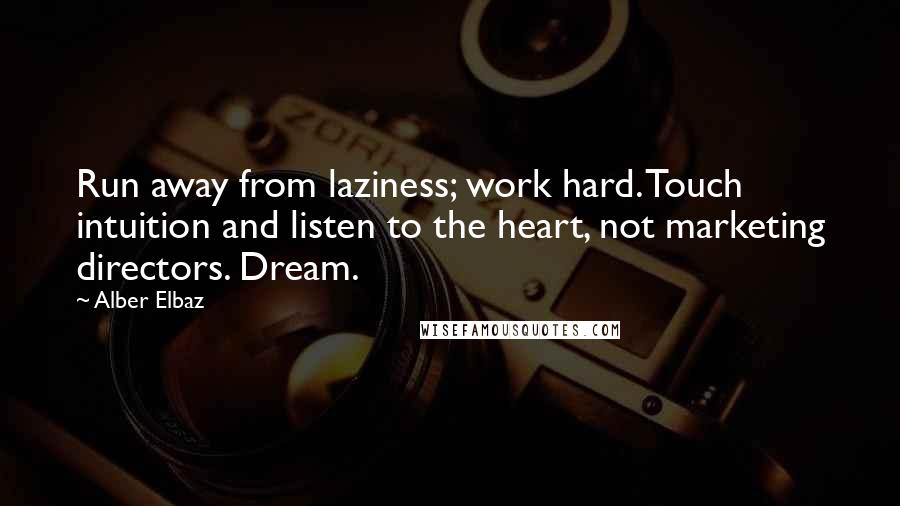 Alber Elbaz Quotes: Run away from laziness; work hard. Touch intuition and listen to the heart, not marketing directors. Dream.