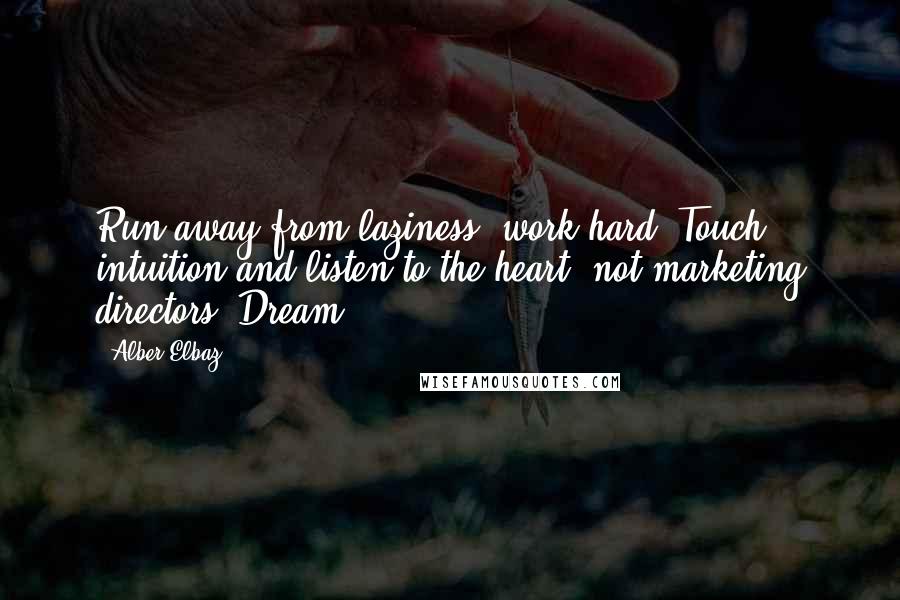 Alber Elbaz Quotes: Run away from laziness; work hard. Touch intuition and listen to the heart, not marketing directors. Dream.