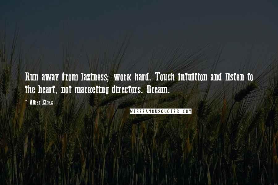 Alber Elbaz Quotes: Run away from laziness; work hard. Touch intuition and listen to the heart, not marketing directors. Dream.