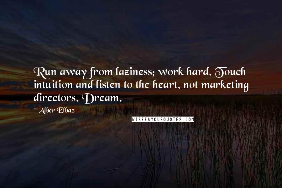 Alber Elbaz Quotes: Run away from laziness; work hard. Touch intuition and listen to the heart, not marketing directors. Dream.