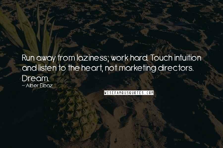 Alber Elbaz Quotes: Run away from laziness; work hard. Touch intuition and listen to the heart, not marketing directors. Dream.