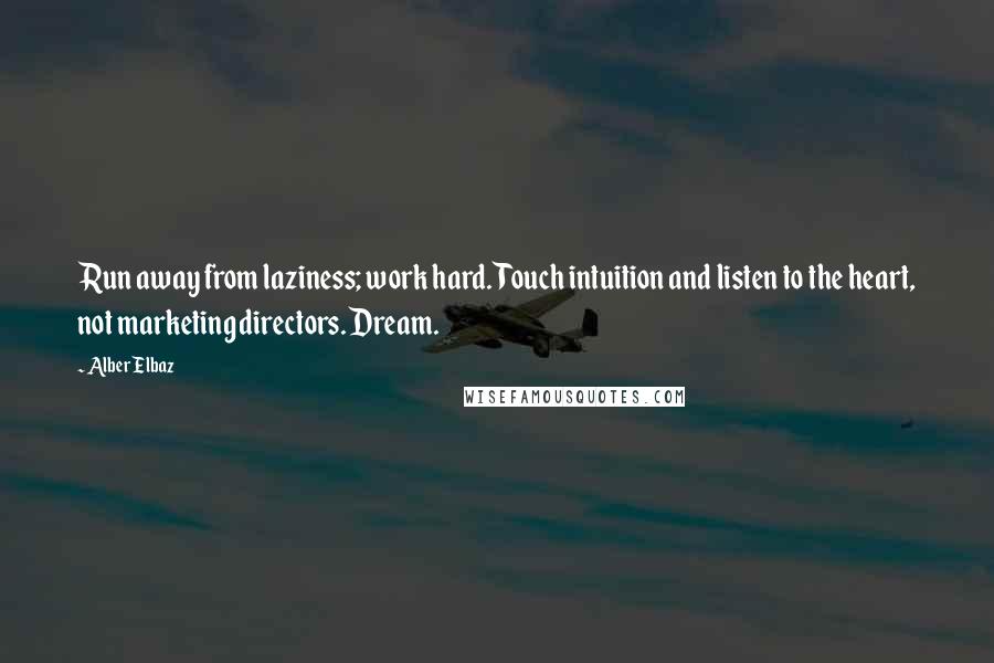 Alber Elbaz Quotes: Run away from laziness; work hard. Touch intuition and listen to the heart, not marketing directors. Dream.