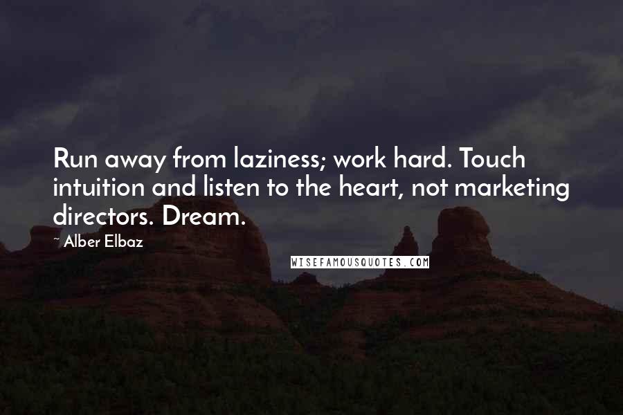 Alber Elbaz Quotes: Run away from laziness; work hard. Touch intuition and listen to the heart, not marketing directors. Dream.