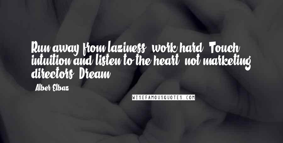 Alber Elbaz Quotes: Run away from laziness; work hard. Touch intuition and listen to the heart, not marketing directors. Dream.