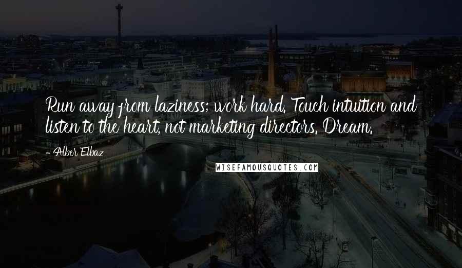 Alber Elbaz Quotes: Run away from laziness; work hard. Touch intuition and listen to the heart, not marketing directors. Dream.