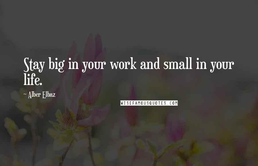 Alber Elbaz Quotes: Stay big in your work and small in your life.