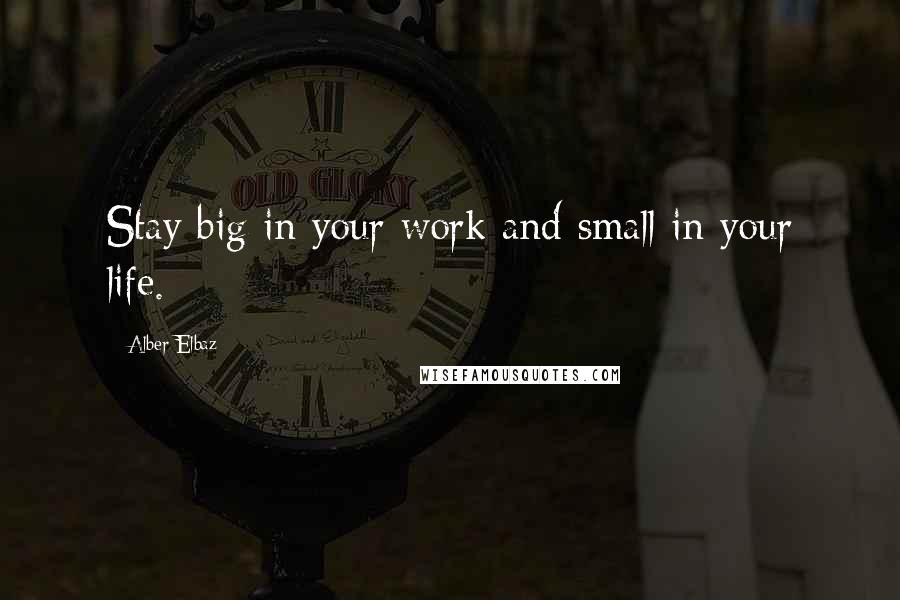 Alber Elbaz Quotes: Stay big in your work and small in your life.