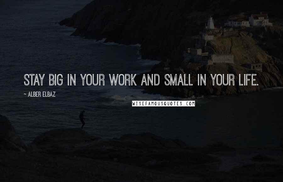 Alber Elbaz Quotes: Stay big in your work and small in your life.