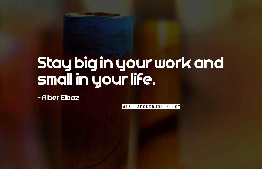 Alber Elbaz Quotes: Stay big in your work and small in your life.