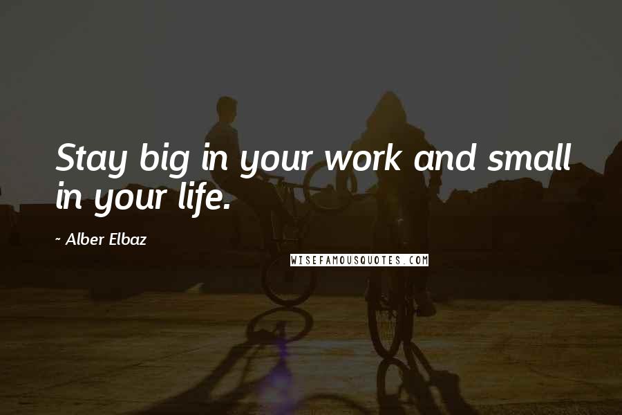 Alber Elbaz Quotes: Stay big in your work and small in your life.