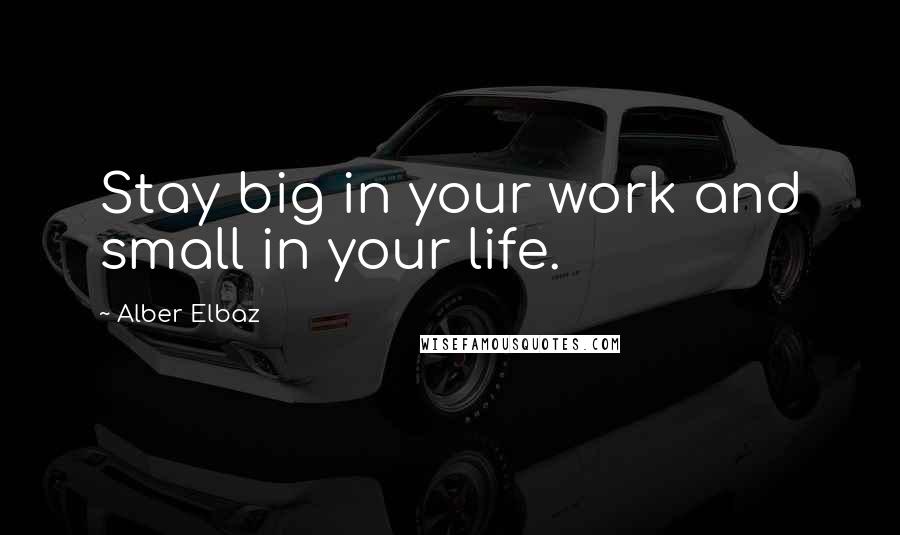 Alber Elbaz Quotes: Stay big in your work and small in your life.
