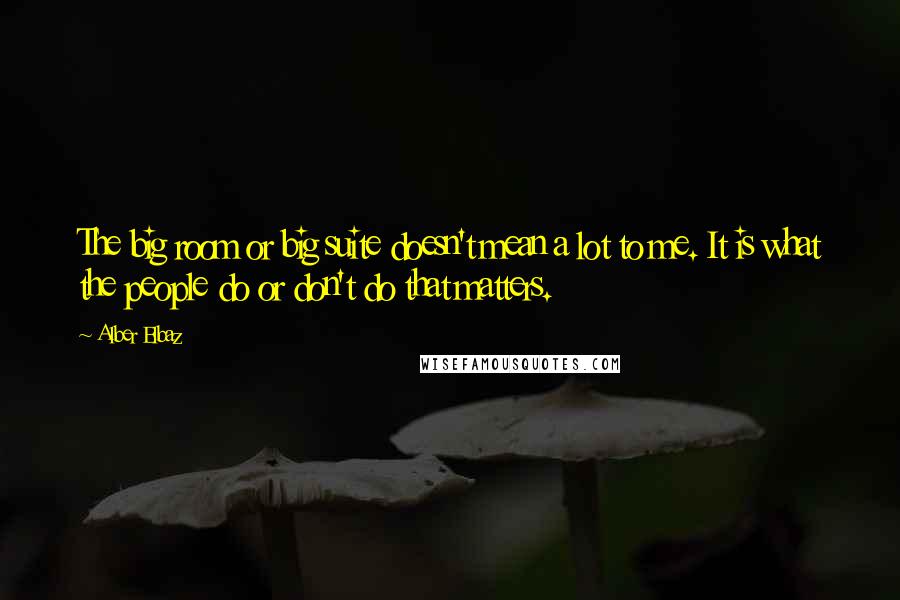 Alber Elbaz Quotes: The big room or big suite doesn't mean a lot to me. It is what the people do or don't do that matters.