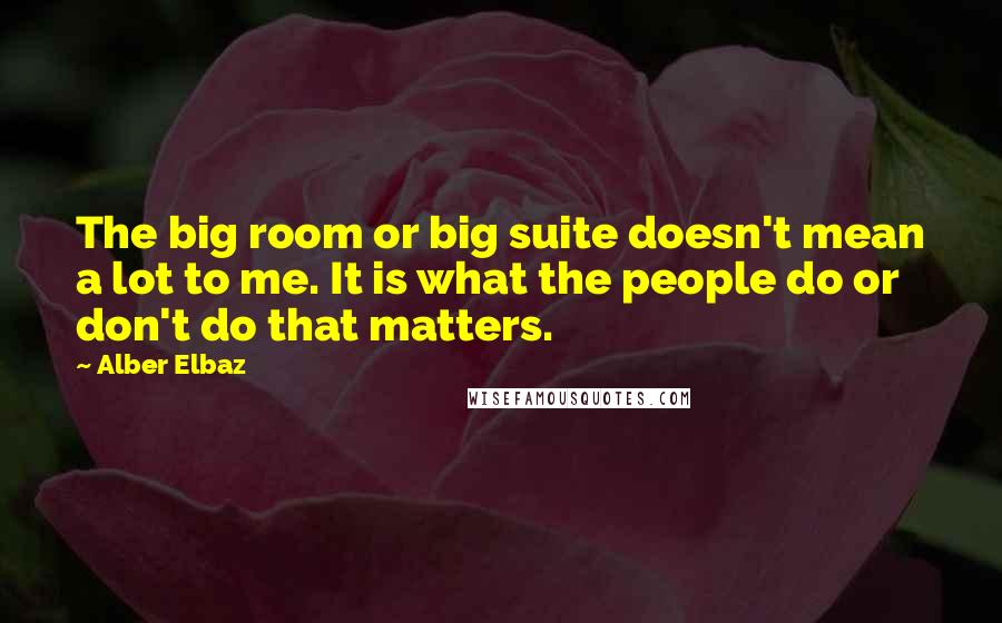 Alber Elbaz Quotes: The big room or big suite doesn't mean a lot to me. It is what the people do or don't do that matters.