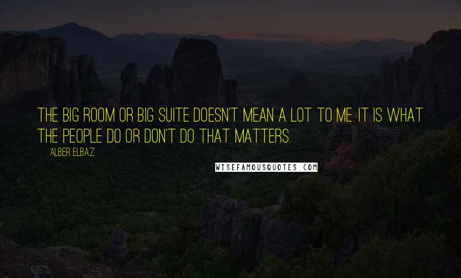 Alber Elbaz Quotes: The big room or big suite doesn't mean a lot to me. It is what the people do or don't do that matters.