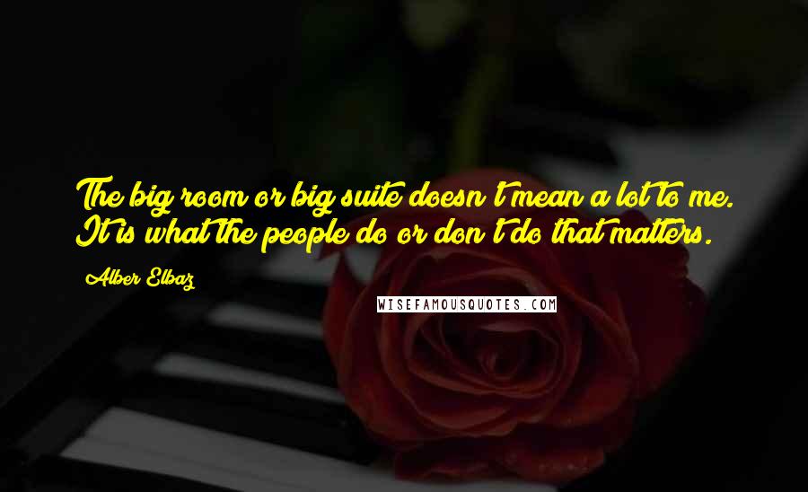 Alber Elbaz Quotes: The big room or big suite doesn't mean a lot to me. It is what the people do or don't do that matters.