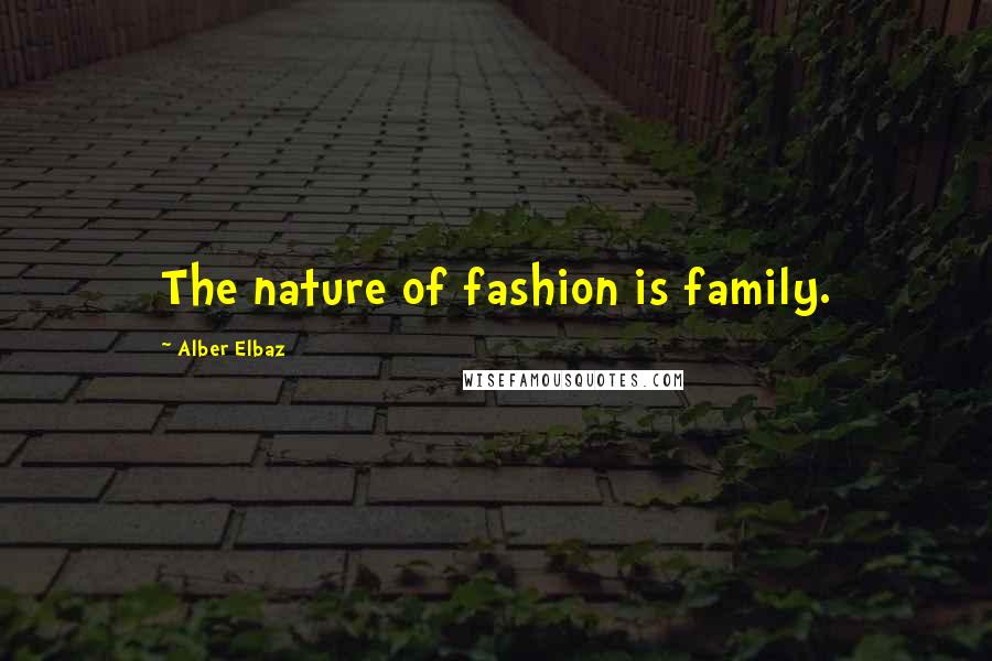 Alber Elbaz Quotes: The nature of fashion is family.