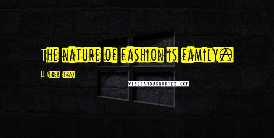 Alber Elbaz Quotes: The nature of fashion is family.