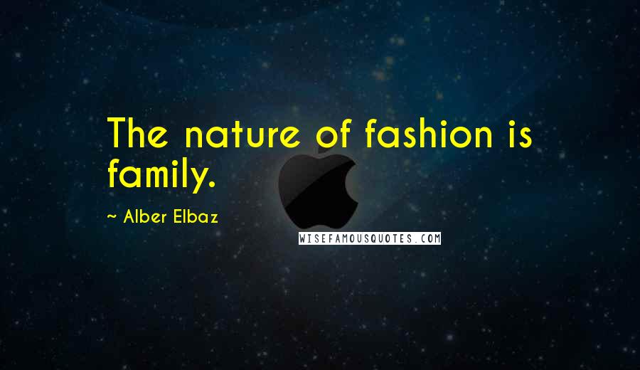 Alber Elbaz Quotes: The nature of fashion is family.