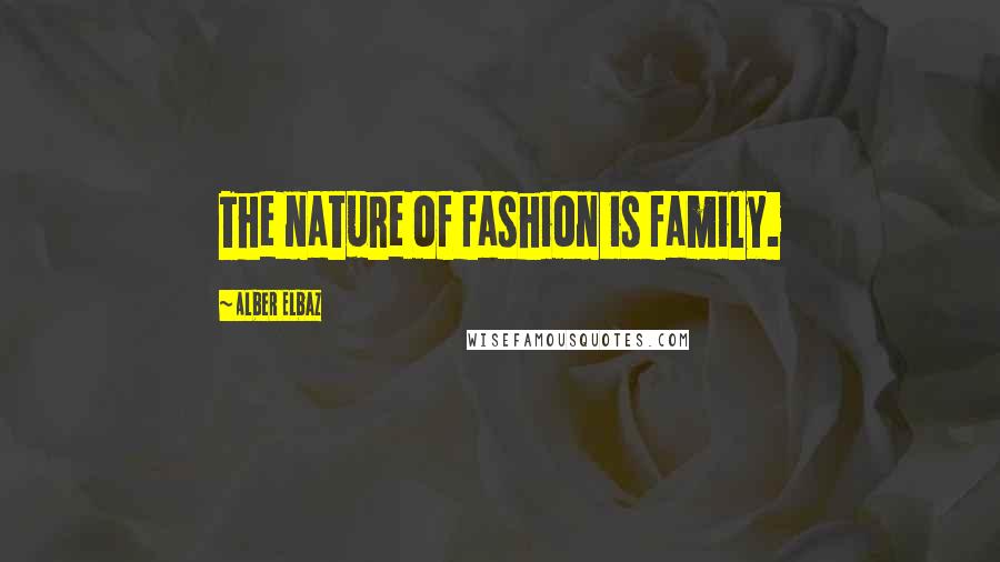 Alber Elbaz Quotes: The nature of fashion is family.