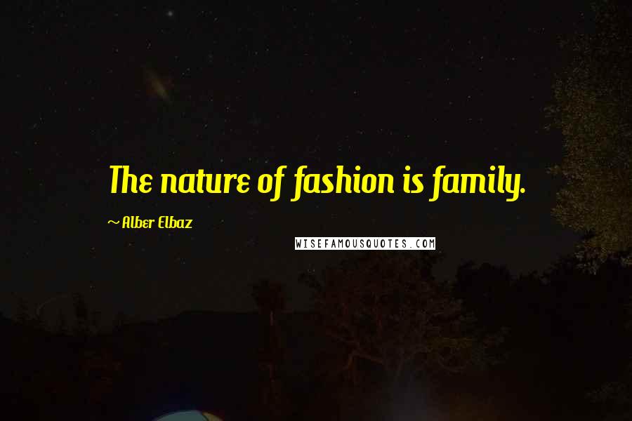 Alber Elbaz Quotes: The nature of fashion is family.