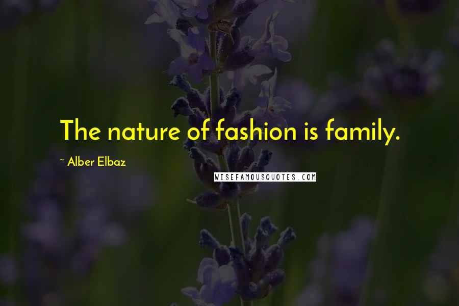 Alber Elbaz Quotes: The nature of fashion is family.
