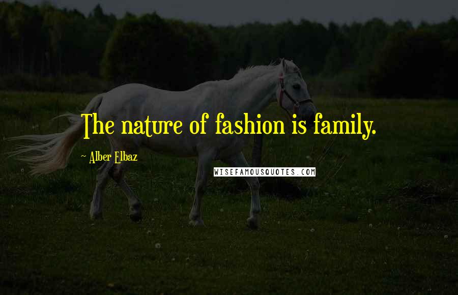 Alber Elbaz Quotes: The nature of fashion is family.