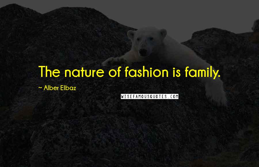 Alber Elbaz Quotes: The nature of fashion is family.